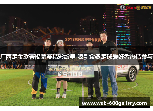 广西足金联赛揭幕赛精彩纷呈 吸引众多足球爱好者热情参与
